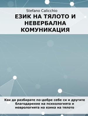 Език на тялото и невербална комуникация Как да разбирате по-добре себе си и другите благодарение на психологията и неврологията 