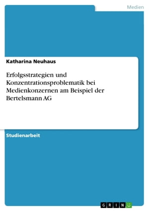 Erfolgsstrategien und Konzentrationsproblematik bei Medienkonzernen am Beispiel der Bertelsmann AG