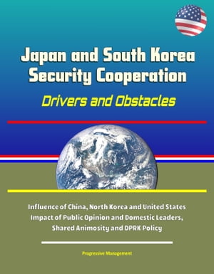 Japan and South Korea Security Cooperation: Drivers and Obstacles - Influence of China, North Korea and United States, Impact of Public Opinion and Domestic Leaders, Shared Animosity and DPRK Policy