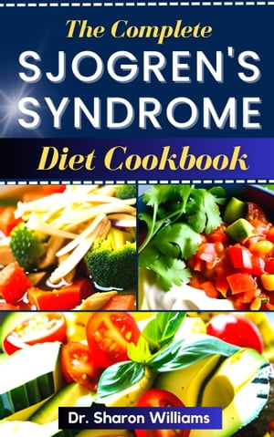 THE COMPLETE SJOGREN’S SYNDROME DIET COOKBOOK 50 Quick and Easy Nutritional Recipes and Meal Plan To Manage and Reverse Inflammation and Preventing Further Occurrences【電子書籍】 Dr Sharon Williams