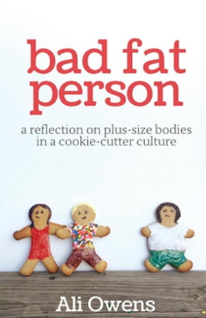 Bad Fat Person A Reflection on Plus-Size Bodies in a Cookie-Cutter Culture【電子書籍】[ Ali Owen..