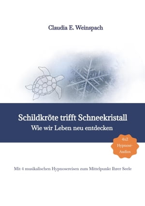 Schildkröte trifft Schneekristall - Wie wir Leben neu entdecken - Mit 4 musikalischen Hypnosereisen zum Mittelpunkt Ihrer Seele.