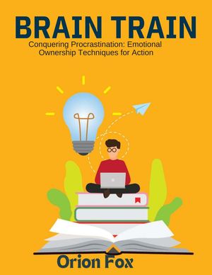 Conquering Procrastination: Emotional Ownership Techniques for Action【電子書籍】[ Orion Fox ]