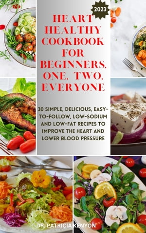 Heart Healthy Cookbook For Beginners, One, Two, Everyone 30 Simple, Delicious, Easy-to-follow, Low-sodium And Low-fat Recipes To Improve The Heart And Lower Blood Pressure【電子書籍】[ Dr. Patricia Kenyon ]