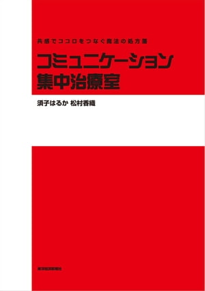 コミュニケーション集中治療室 共感でココロをつなぐ魔法の処方箋【電子書籍】[ 須子はるか ]