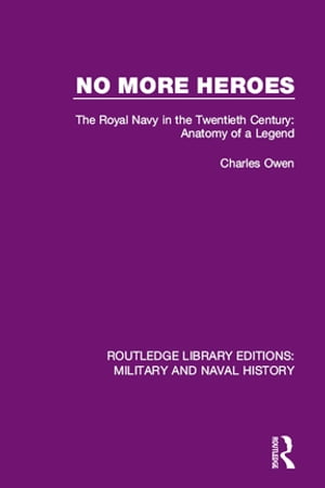 No More Heroes The Royal Navy in the Twentieth Century: Anatomy of a Legend【電子書籍】[ Charles Owen ]