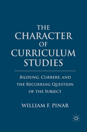 The Character of Curriculum Studies Bildung, Currere, and the Recurring Question of the Subject【電子書籍】[ W. Pinar ]