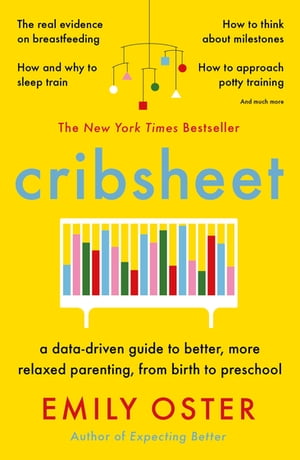 Cribsheet A Data-Driven Guide to Better, More Relaxed Parenting, from Birth to Preschool【電子書籍】 Emily Oster