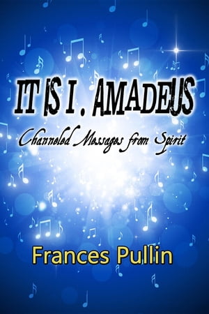 It Is I, Amadeus Channeled Messages from Spirit【電子書籍】[ Frances Pullin ]