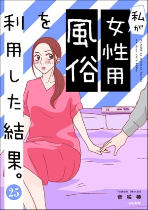 私が女性用風俗を利用した結果。（分冊版） 【第25話】【電子書籍】[ 音咲椿 ]