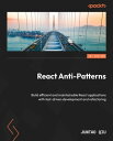 React Anti-Patterns Build efficient and maintainable React applications with test-driven development and refactoring【電子書籍】 Juntao Qiu