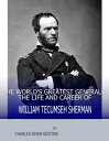 The World’s Greatest Generals The Life and Career of William Tecumseh Sherman【電子...