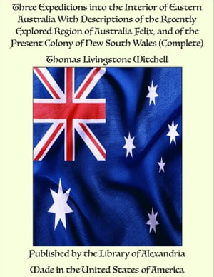 Three Expeditions into the Interior of Eastern Australia With Descriptions of th...