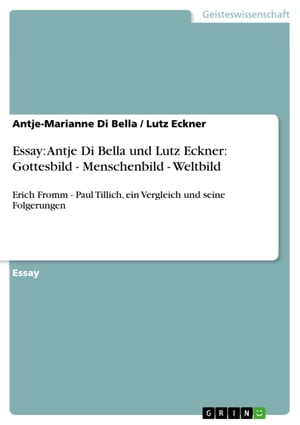 Essay: Antje Di Bella und Lutz Eckner: Gottesbild - Menschenbild - Weltbild Erich Fromm - Paul Tillich, ein Vergleich und seine Folgerungen