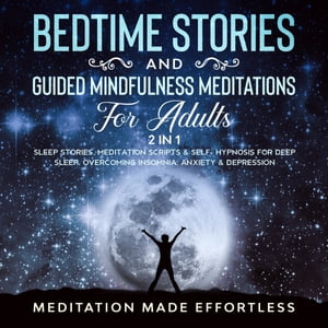 Bedtime Stories And Guided Mindfulness Meditations For Adults (2 In 1) Sleep Stories, Meditation Scripts Self-Hypnosis For Deep Sleep, Overcoming Insomnia, Anxiety Depression【電子書籍】 Meditation Made Effortless