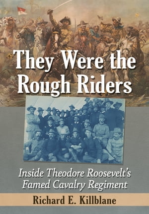 They Were the Rough Riders Inside Theodore Roosevelt's Famed Cavalry Regiment