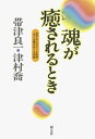 魂が癒されるとき 気功 ホリスティック医学 ガン治療をめぐる対話【電子書籍】 帯津良一