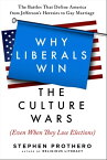 Why Liberals Win the Culture Wars (Even When They Lose Elections) A History of the Religious Battles That Define America from Jefferson's Heresies to Gay Marriage Today【電子書籍】[ Stephen Prothero ]