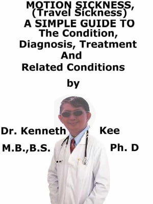 Motion Sickness, (Travel Sickness) A Simple Guide To The Condition, Diagnosis, Treatment And Related Conditions【電子書籍】[ Kenneth Kee ]