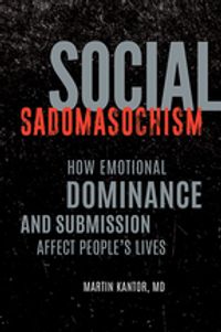 Social Sadomasochism: How Emotional Dominance and Submission Affect People's Lives【電子書籍】[ Martin Kantor MD ]