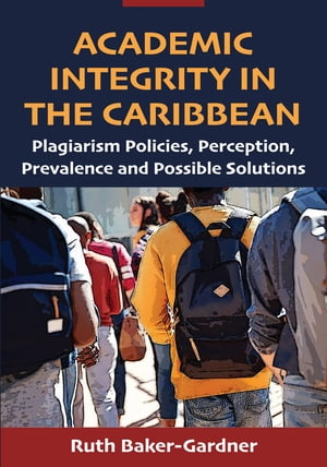 Academic Integrity in the Caribbean Plagiarism Policies, Perception, Prevalence and Possible Solutions