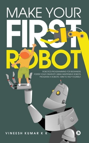 Make Your First Robot Robotics programming for beginners.Żҽҡ[ Vineesh Kumar K K ]