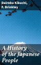 A History of the Japanese People From the Earliest Times to the End of the Meiji Era【電子書籍】 Dairoku Kikuchi