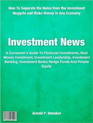 Investment News A Consumer's Guide To Financial Investments, Best Money Investment, Investment Leadership, Investment Banking, Investment Banks Hedge Funds And Private Equity【電子書籍】[ Arnold P. Honaker ]