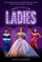 Here's to the Ladies Conversations with More of the Great Women of Musical Theat...