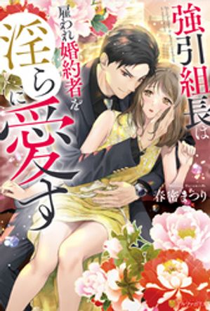 強引組長は雇われ婚約者を淫らに愛す【電子書籍】[ 春密まつり ]