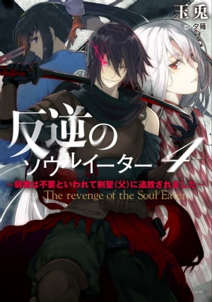 反逆のソウルイーター　4～弱者は不要といわれて剣聖（父）に追放されました～　