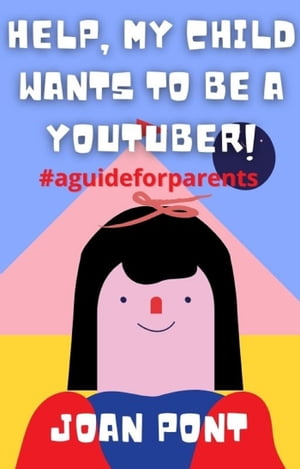 Help, My Child Wants to Be a Youtuber!【電子書籍】[ Joan Pont ]