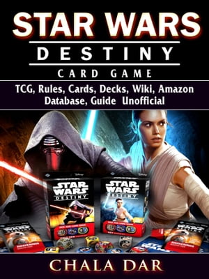 Star Wars Destiny Card Game TCG, Rules, Cards, Decks, Wiki, Amazon, Database, Guide Unofficial【電子書籍】[ Chala Dar ]