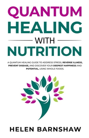 Quantum Healing with Nutrition A quantum healing guide to address stress, reverse illness, prevent disease, and discover your deepest happiness, using whole foods.【電子書籍】[ Helen Barnshaw ]