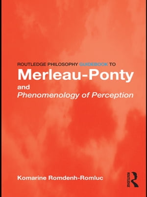 Routledge Philosophy GuideBook to Merleau-Ponty and Phenomenology of Perception【電子書籍】 Komarine Romdenh-Romluc