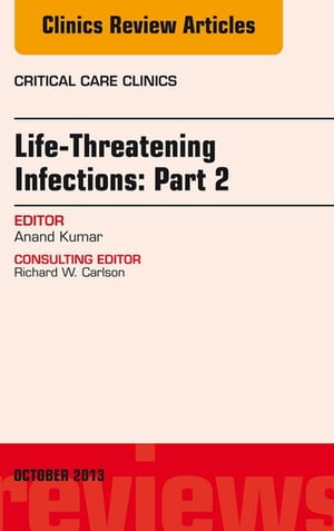 Life-Threatening Infections: Part 2, An Issue of Critical Care Clinics