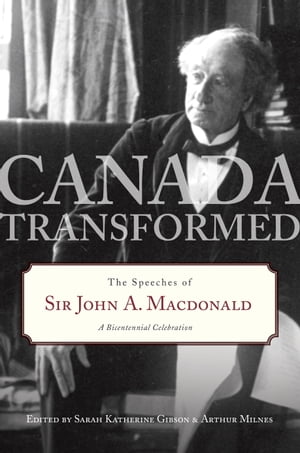 Canada Transformed The Speeches of Sir John A. Macdonald