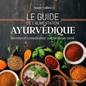 Le guide de l'alimentation ayurv?dique - Recettes & conseils pour une meilleure sant?