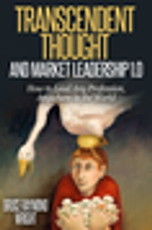 Transcendent Thought and Market Leadership 1.0 How to Lead Any Profession, Anywhere in the World【電子書籍】[ Bruce Raymond Wright ]