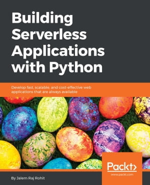 Building Serverless Applications with Python Develop fast, scalable, and cost-effective web applications that are always available【電子書籍】[ Jalem Raj Rohit ]