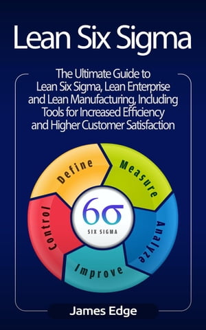 Lean Six Sigma: The Ultimate Guide to Lean Six Sigma, Lean Enterprise, and Lean Manufacturing, with Tools Included for Increased Efficiency and Higher Customer Satisfaction