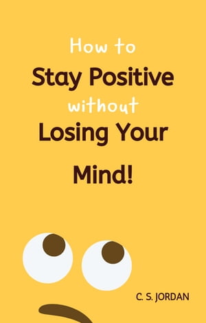 How To Stay Positive Without Losing Your Mind!