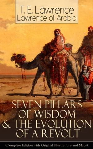 Seven Pillars of Wisdom & The Evolution of a Revolt (Complete Edition with Original Illustrations and Maps) Lawrence of Arabia's Account and Memoirs of the Arab Revolt and Guerrilla Warfare during World War One