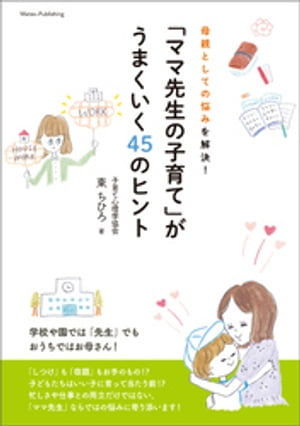 母親としての悩みを解決！「ママ先生の子育て」がうまくいく45のヒント