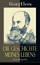 Die Geschichte meines Lebens (Autobiografie) Memoiren des deutschen ?gyptologe und Schriftstellers, des Autors von "Kleopatra", "Eine ?gyptische K?nigstochter", "Homo sum" und "Der Kaiser"