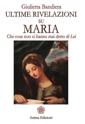 Ultime rivelazioni su Maria Che cosa non ci hanno mai detto di Lei【電子書籍】[ Giulietta Bandiera ]