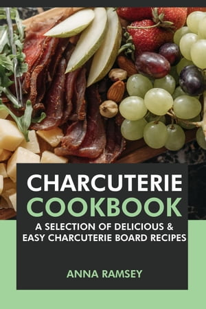 Charcuterie Cookbook: A Selection of Delicious & Easy Charcuterie Board Recipes【電子書籍】[ Anna Ramsey ]