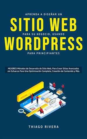 Aprenda a Dise?ar un Sitio Web para Su Negocio, Usando WordPress para Principiantes MEJORES M?todos de Desarrollo de Sitio Web, Para Crear Sitios Avanzados sin Esfuerzo Para Una Optimizaci?n Completa, Creaci?n de Contenido y M?s.