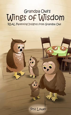 Grandpa Owl 039 s Wings of Wisdom REAL Parenting Insights from Grandpa Owl【電子書籍】 Phil Lower