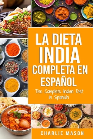 La Dieta India Completa en Español/ The Complete Indian Diet in Spanish: Las Mejores y Más Deliciosas Recetas de la India